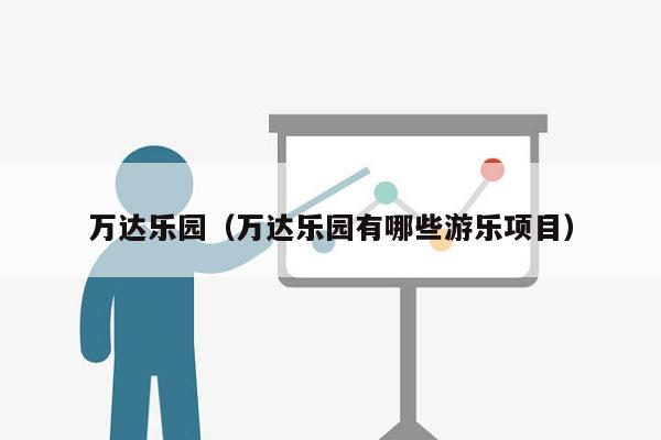 万达乐园（万达乐园有哪些游乐项目）