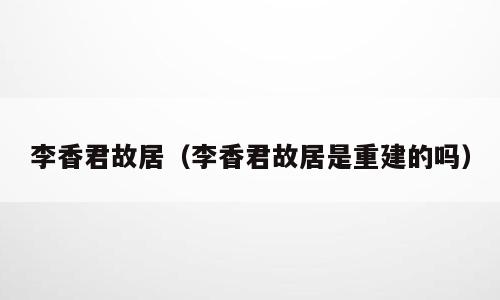 李香君故居（李香君故居是重建的吗）