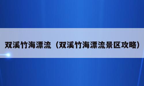 双溪竹海漂流（双溪竹海漂流景区攻略）