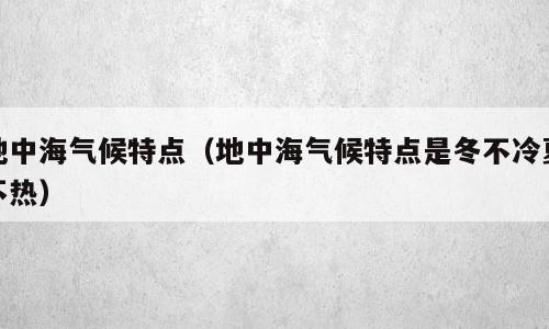 地中海气候特点（地中海气候特点是冬不冷夏不热）