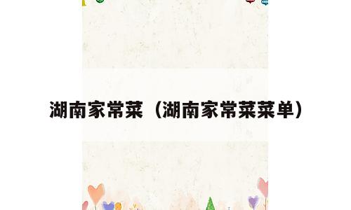 湖南家常菜（湖南家常菜菜单）