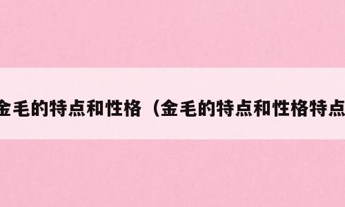金毛的特点和性格（金毛的特点和性格特点）