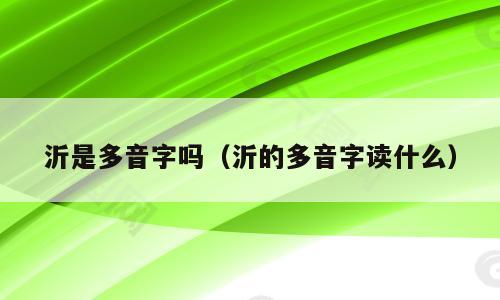沂是多音字吗（沂的多音字读什么）
