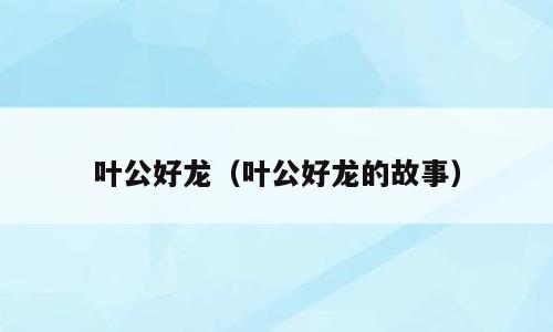 叶公好龙（叶公好龙的故事）