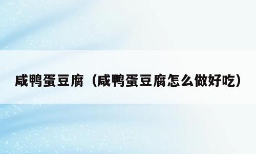 咸鸭蛋豆腐（咸鸭蛋豆腐怎么做好吃）