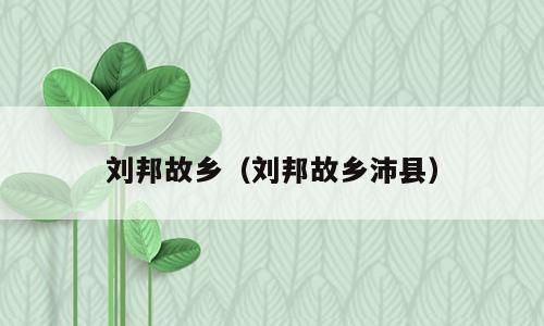 刘邦故乡（刘邦故乡沛县）