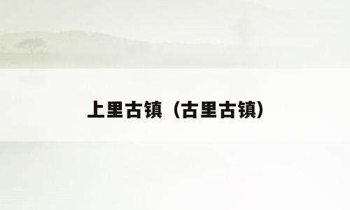 上里古镇（古里古镇）