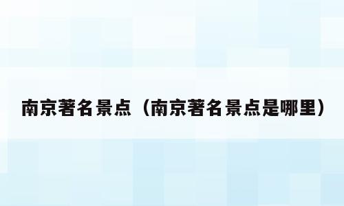 南京著名景点（南京著名景点是哪里）