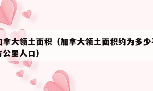 加拿大领土面积（加拿大领土面积约为多少平方公里人口）
