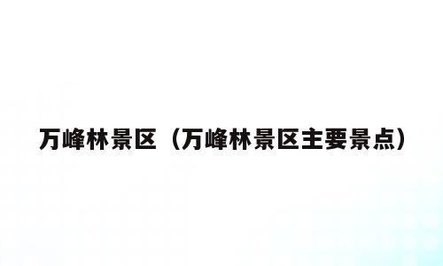 万峰林景区（万峰林景区主要景点）