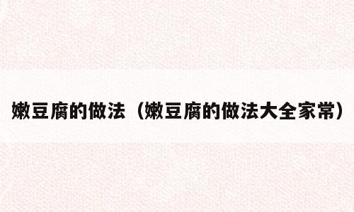 嫩豆腐的做法（嫩豆腐的做法大全家常）