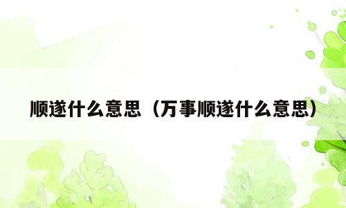 顺遂什么意思（万事顺遂什么意思）