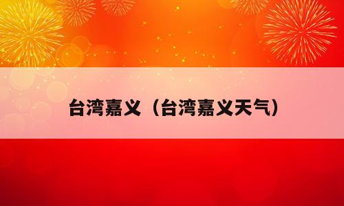 台湾嘉义（台湾嘉义天气）