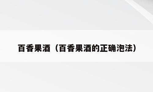 百香果酒（百香果酒的正确泡法）