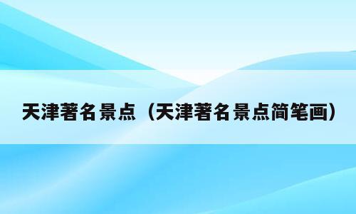 天津著名景点（天津著名景点简笔画）