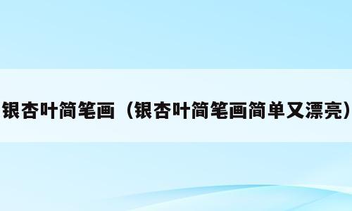 银杏叶简笔画（银杏叶简笔画简单又漂亮）
