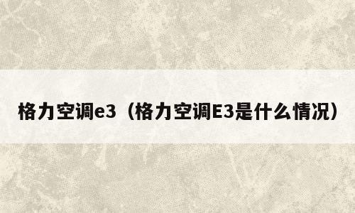 格力空调e3（格力空调E3是什么情况）