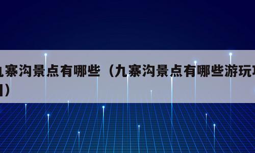 九寨沟景点有哪些（九寨沟景点有哪些游玩项目）