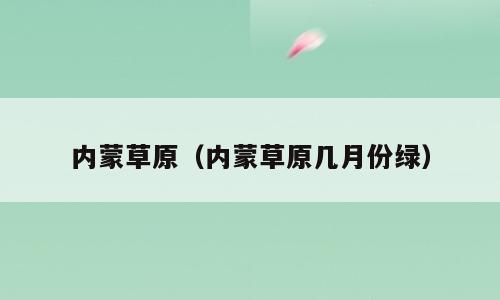 内蒙草原（内蒙草原几月份绿）