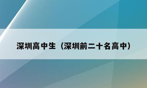 深圳高中生（深圳前二十名高中）