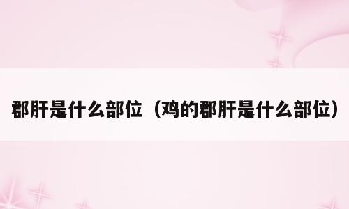 郡肝是什么部位（鸡的郡肝是什么部位）