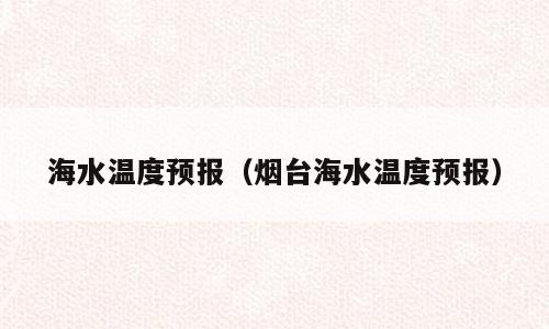 海水温度预报（烟台海水温度预报）