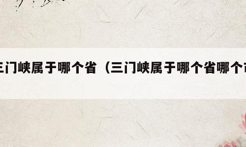 三门峡属于哪个省（三门峡属于哪个省哪个市）