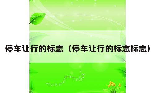 停车让行的标志（停车让行的标志标志）