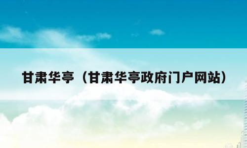 甘肃华亭（甘肃华亭政府门户网站）