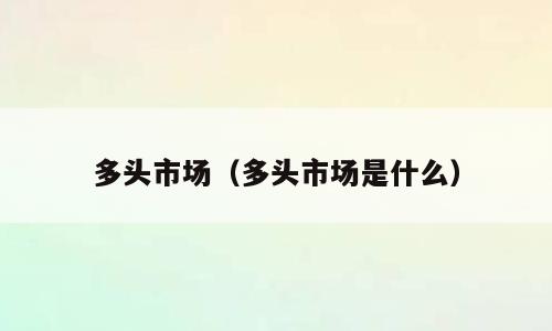 多头市场（多头市场是什么）