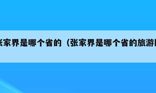 张家界是哪个省的（张家界是哪个省的旅游区）