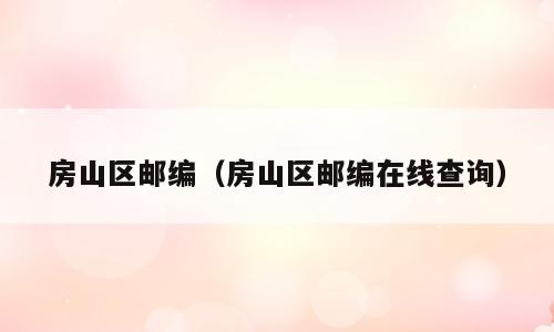 房山区邮编（房山区邮编在线查询）