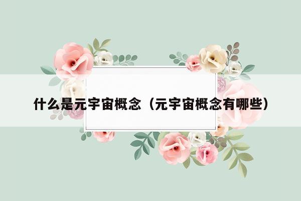 什么是元宇宙概念（元宇宙概念有哪些）