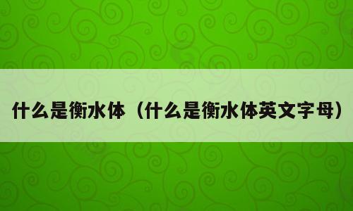 什么是衡水体（什么是衡水体英文字母）