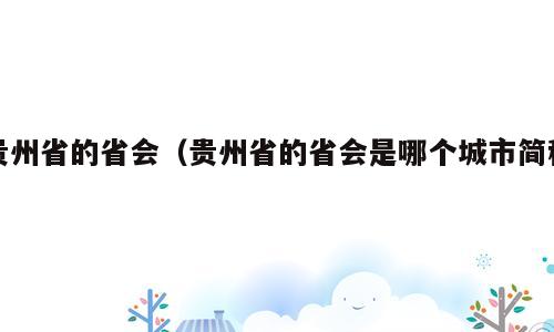 贵州省的省会（贵州省的省会是哪个城市简称）