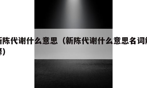 新陈代谢什么意思（新陈代谢什么意思名词解释）