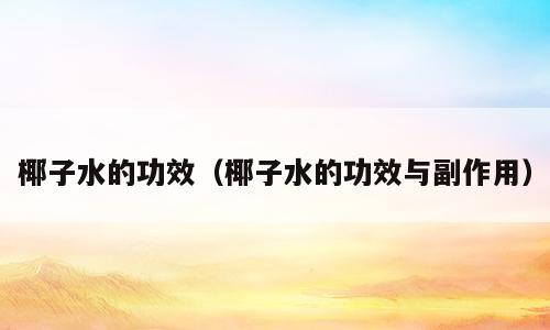 椰子水的功效（椰子水的功效与副作用）