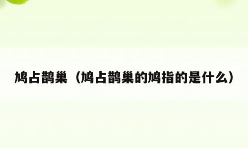 鸠占鹊巢（鸠占鹊巢的鸠指的是什么）