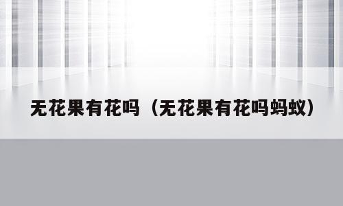无花果有花吗（无花果有花吗蚂蚁）