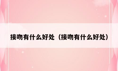 接吻有什么好处（接吻有什么好处）