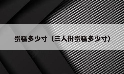 蛋糕多少寸（三人份蛋糕多少寸）