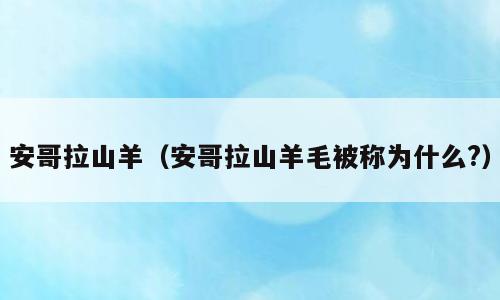 安哥拉山羊（安哥拉山羊毛被称为什么?）