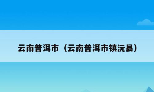 云南普洱市（云南普洱市镇沅县）