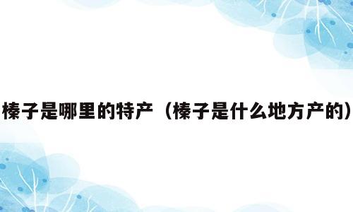 榛子是哪里的特产（榛子是什么地方产的）