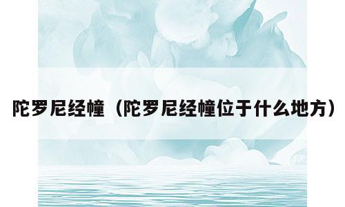 陀罗尼经幢（陀罗尼经幢位于什么地方）