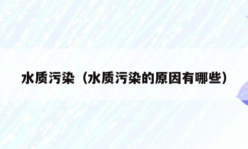 水质污染（水质污染的原因有哪些）