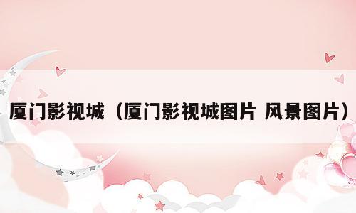 厦门影视城（厦门影视城图片 风景图片）
