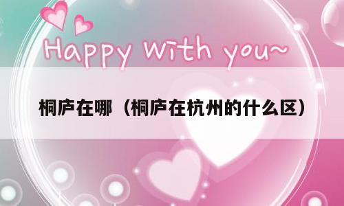 桐庐在哪（桐庐在杭州的什么区）