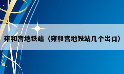 雍和宫地铁站（雍和宫地铁站几个出口）
