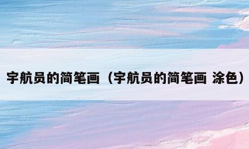 宇航员的简笔画（宇航员的简笔画 涂色）